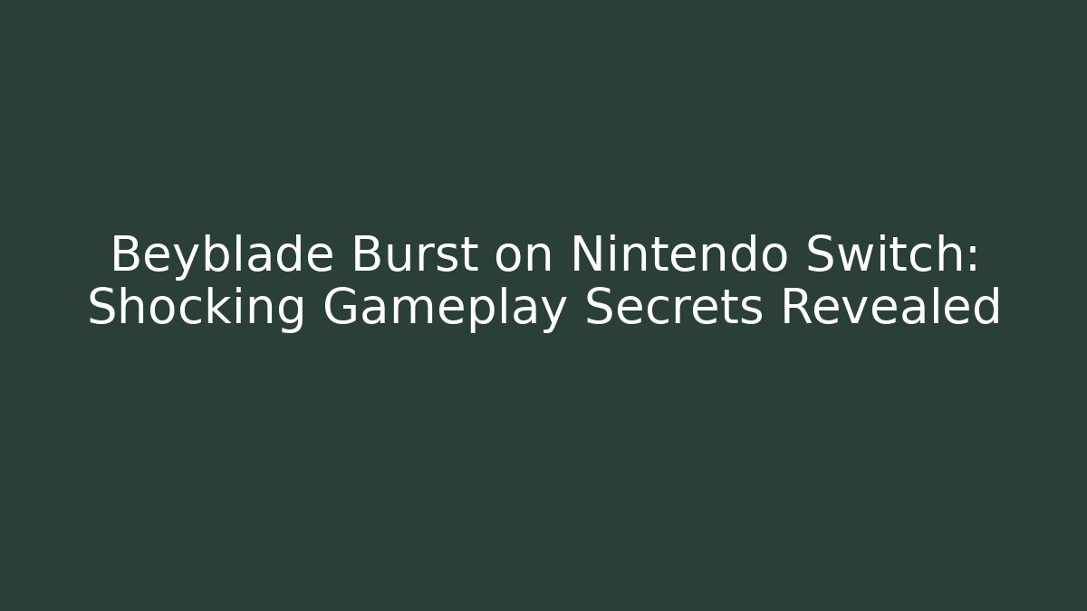 Beyblade Burst on Nintendo Switch: Shocking Gameplay Secrets Revealed