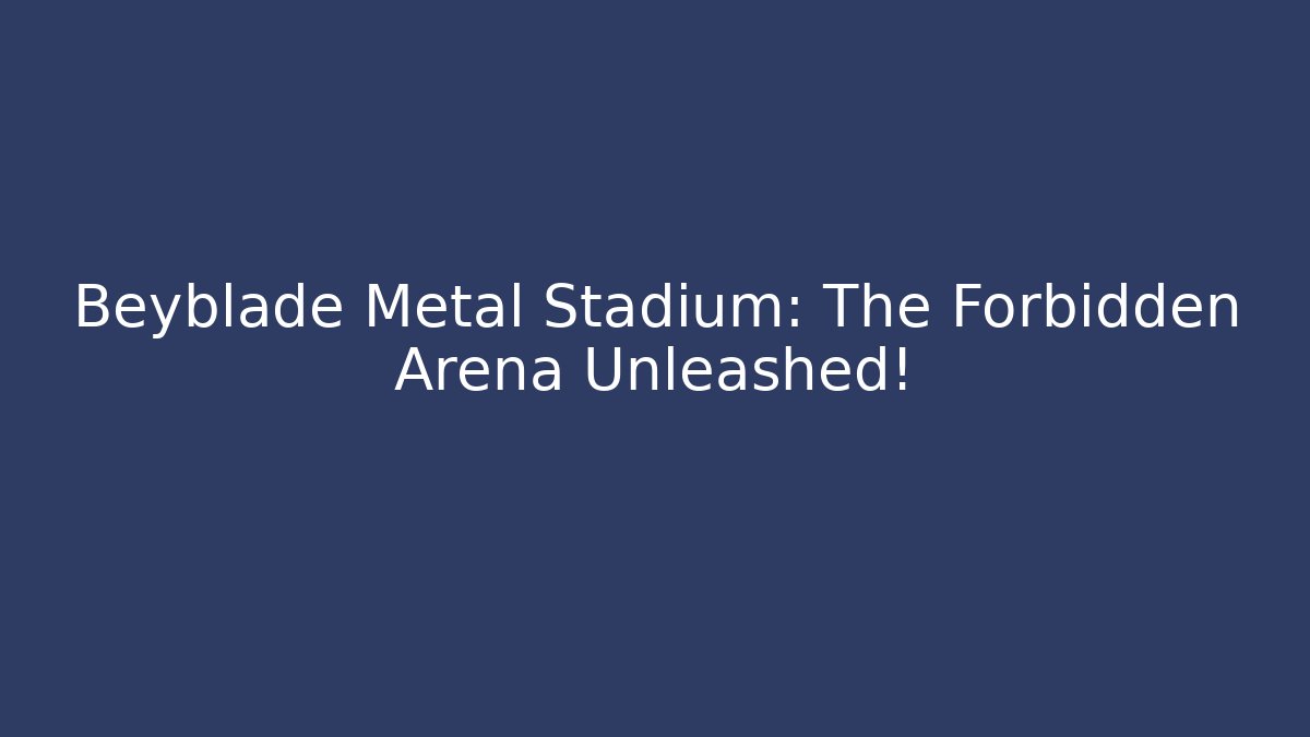 Beyblade Metal Stadium: The Forbidden Arena Unleashed!