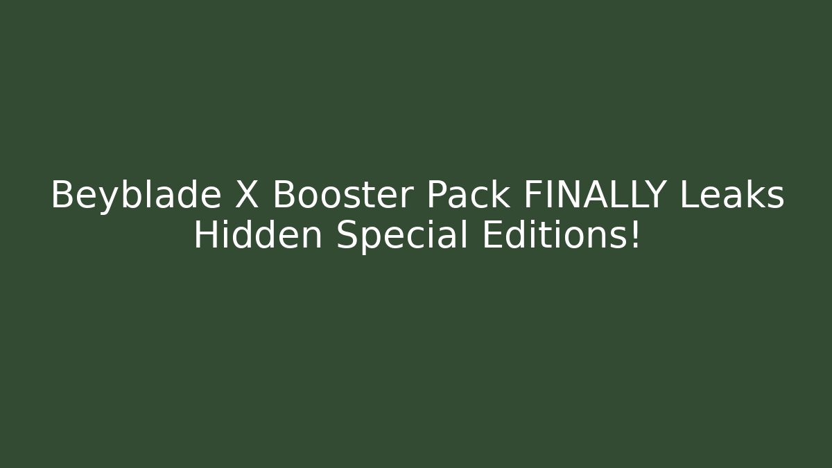 Beyblade X Booster Pack FINALLY Leaks Hidden Special Editions!