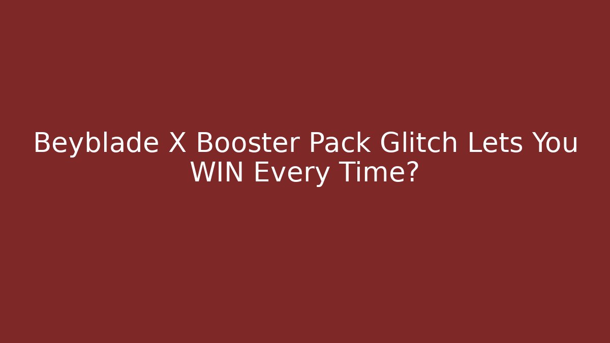 Beyblade X Booster Pack Glitch Lets You WIN Every Time?