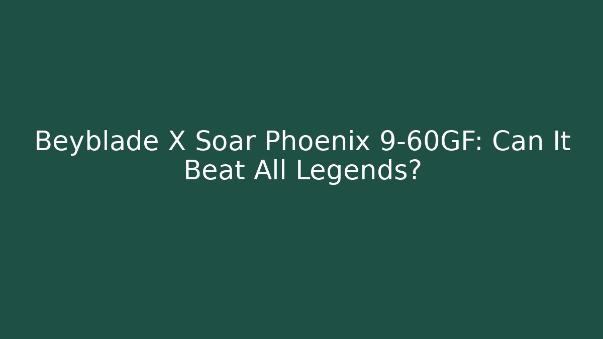 Beyblade X Soar Phoenix 9-60GF: Can It Beat All Legends?