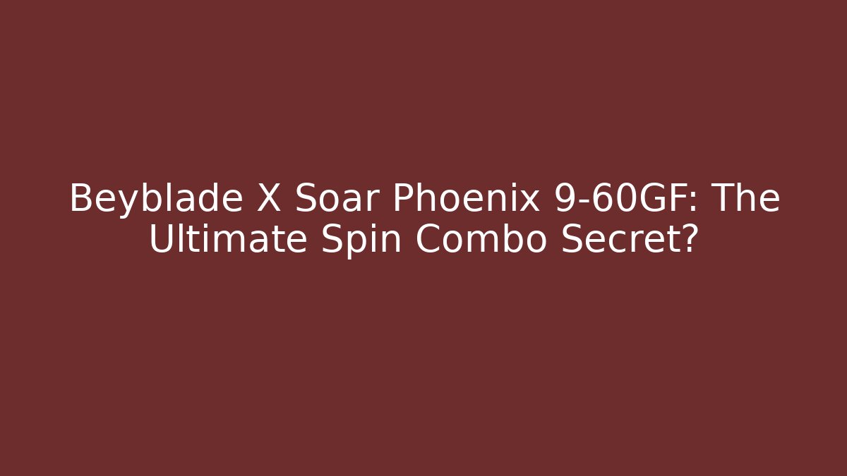Beyblade X Soar Phoenix 9-60GF: The Ultimate Spin Combo Secret?