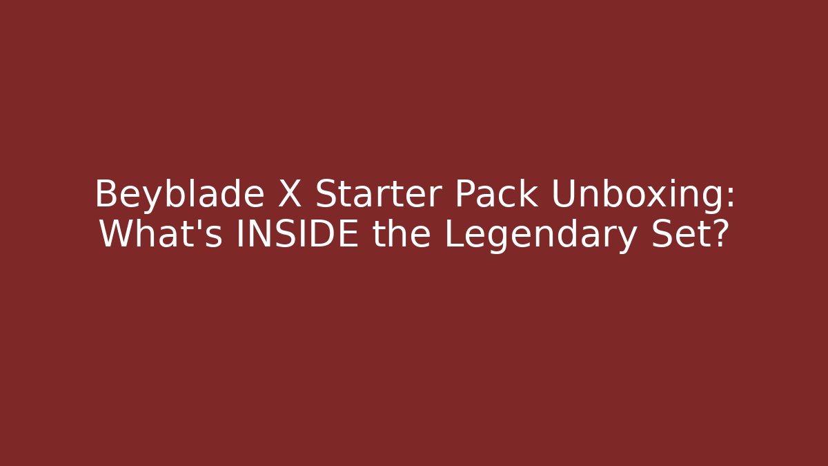 Beyblade X Starter Pack Unboxing: What’s INSIDE the Legendary Set?