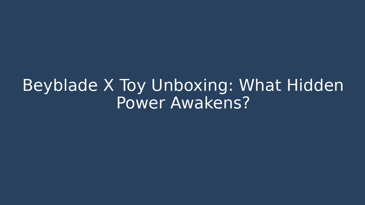 Beyblade X Toy Unboxing: What Hidden Power Awakens?