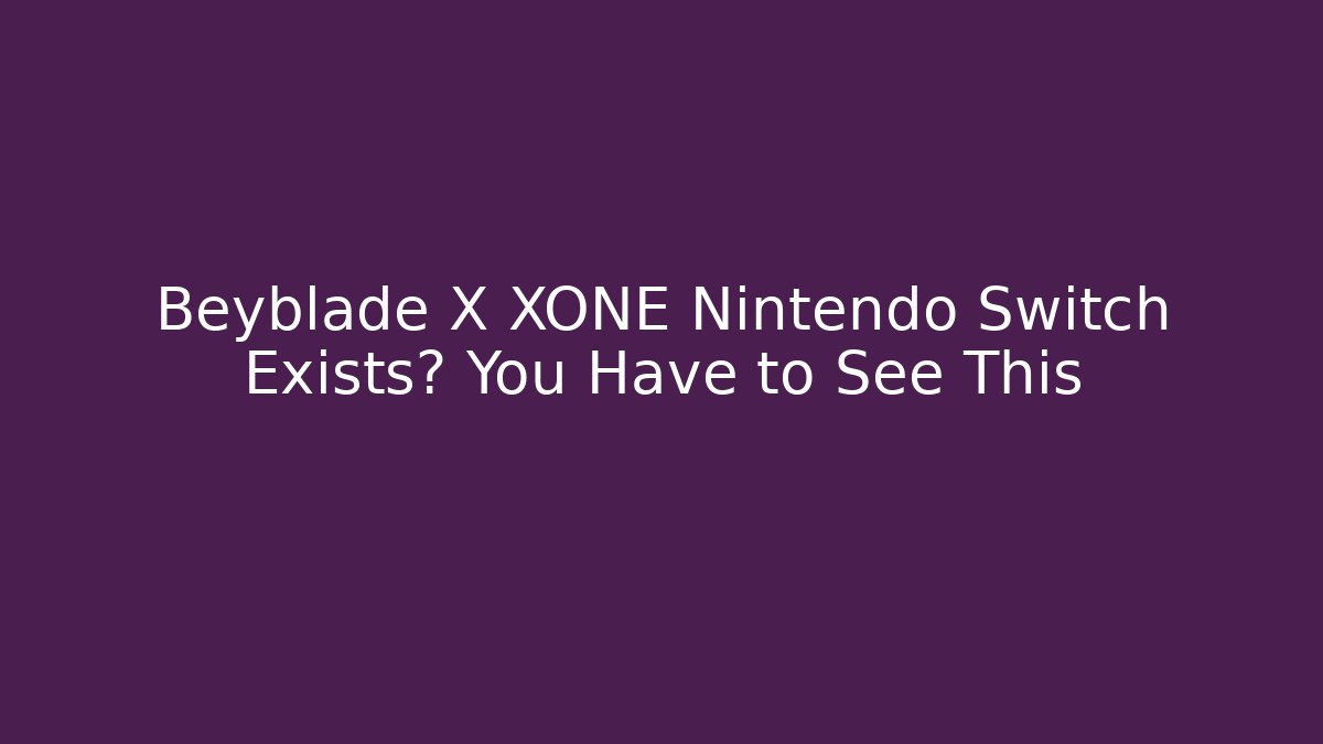 Beyblade X XONE Nintendo Switch Exists? You Have to See This