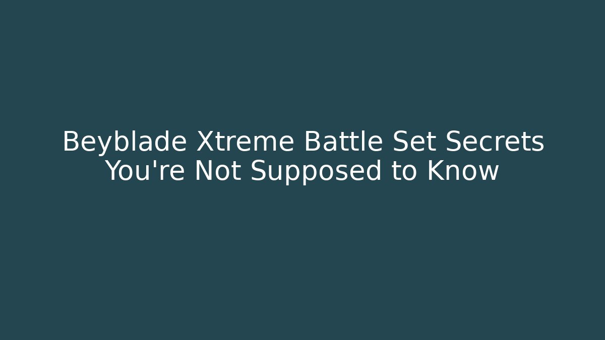 Beyblade Xtreme Battle Set Secrets You’re Not Supposed to Know