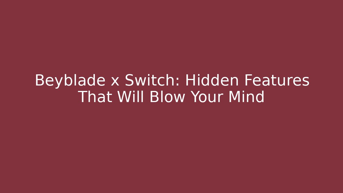 Beyblade x Switch: Hidden Features That Will Blow Your Mind - Critter Realm