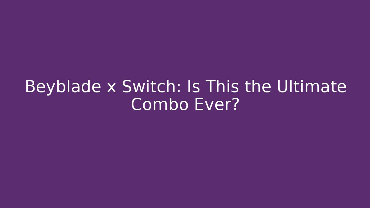 Beyblade x Switch: Is This the Ultimate Combo Ever? - Critter Realm