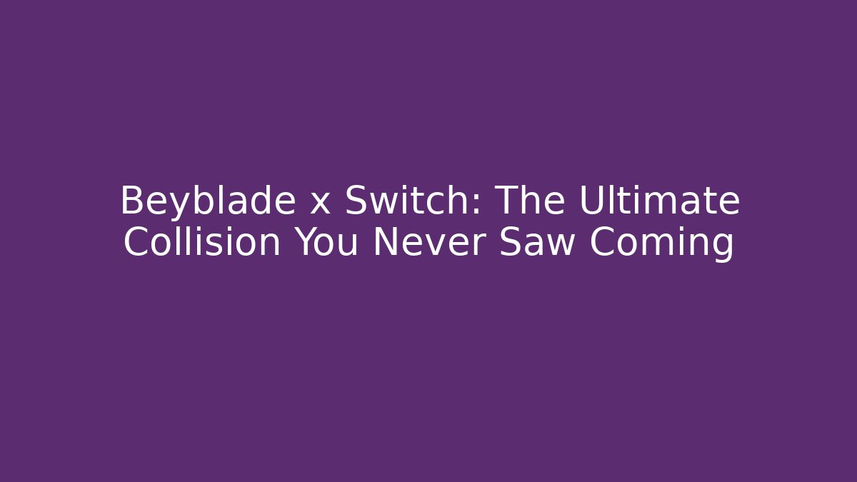 Beyblade x Switch: The Ultimate Collision You Never Saw Coming - Critter Realm