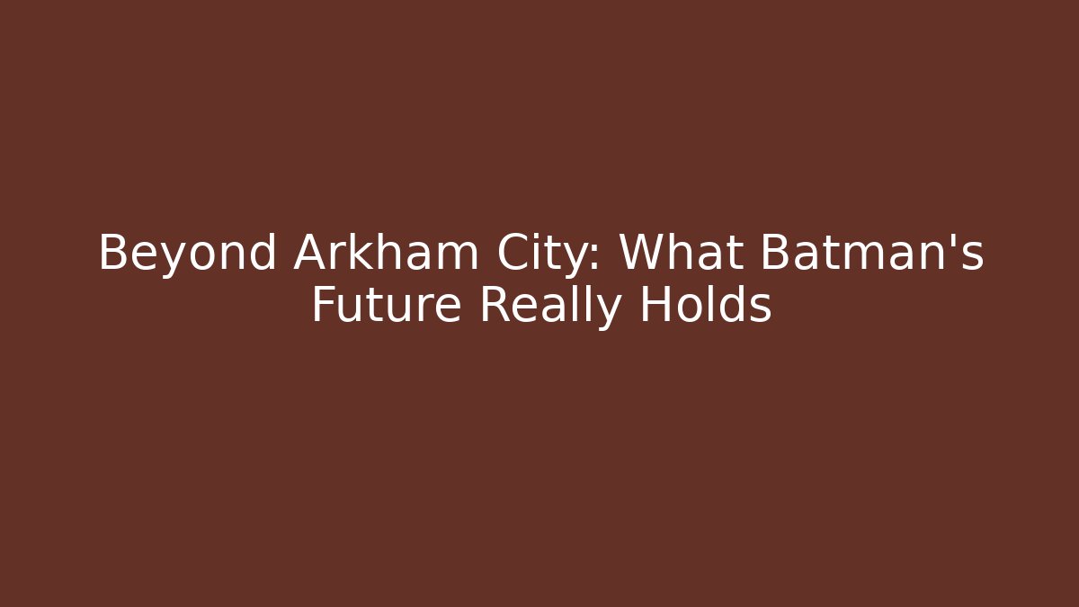 Beyond Arkham City: What Batman's Future Really Holds