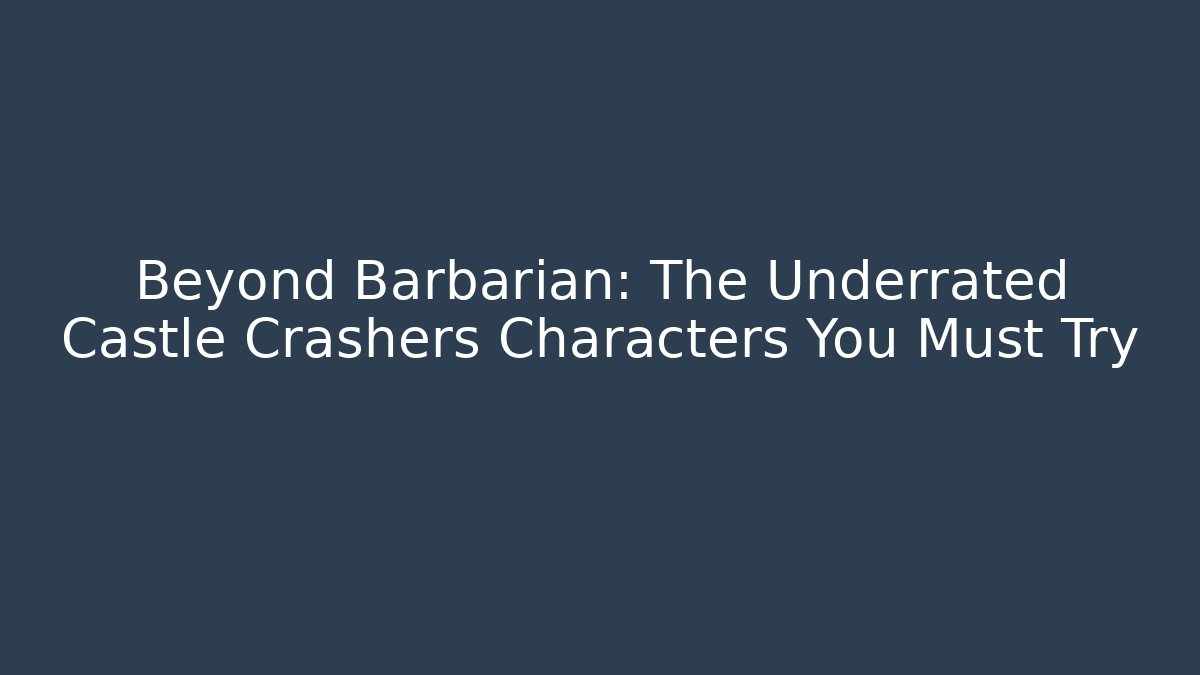 Beyond Barbarian: The Underrated Castle Crashers Characters You Must Try