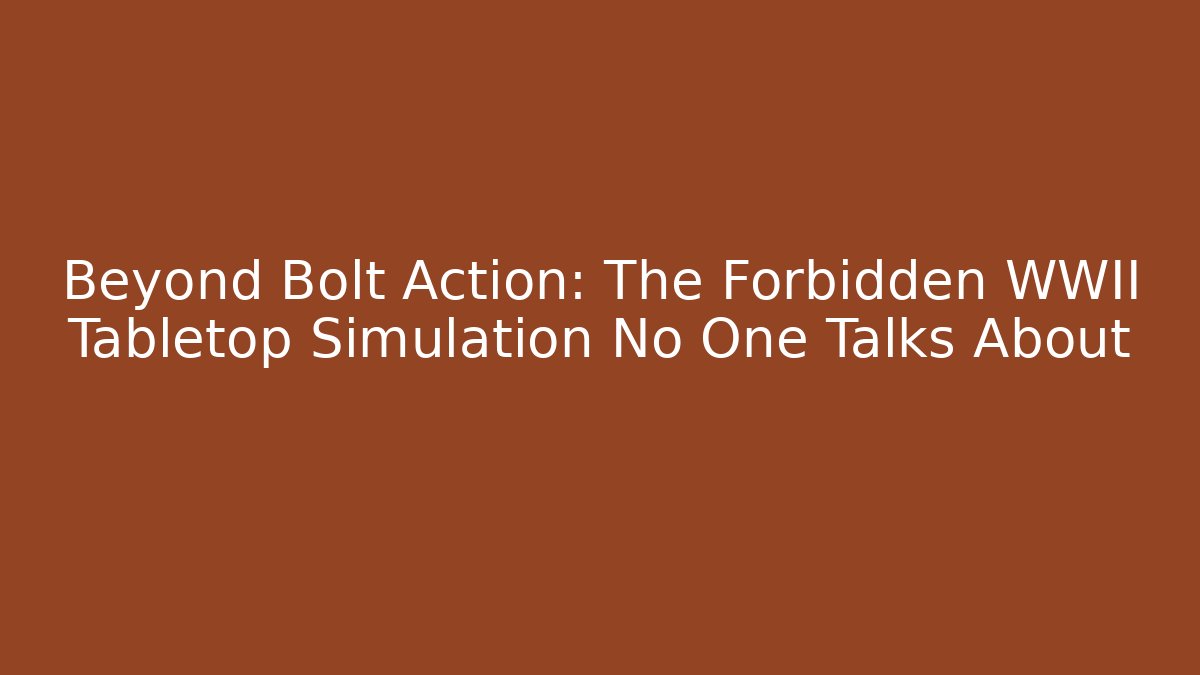 Beyond Bolt Action: The Forbidden WWII Tabletop Simulation No One Talks About