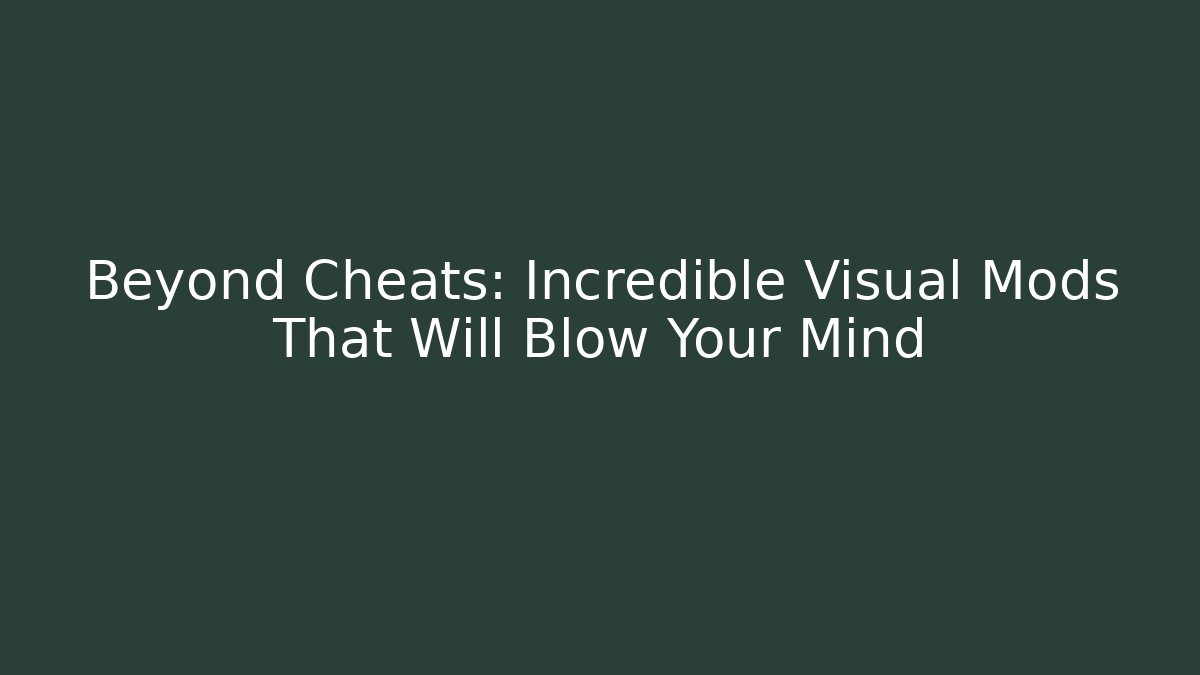 Beyond Cheats: Incredible Visual Mods That Will Blow Your Mind - Critter Realm