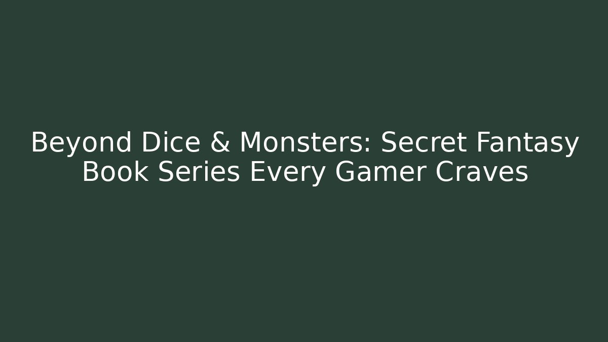 Beyond Dice & Monsters: Secret Fantasy Book Series Every Gamer Craves
