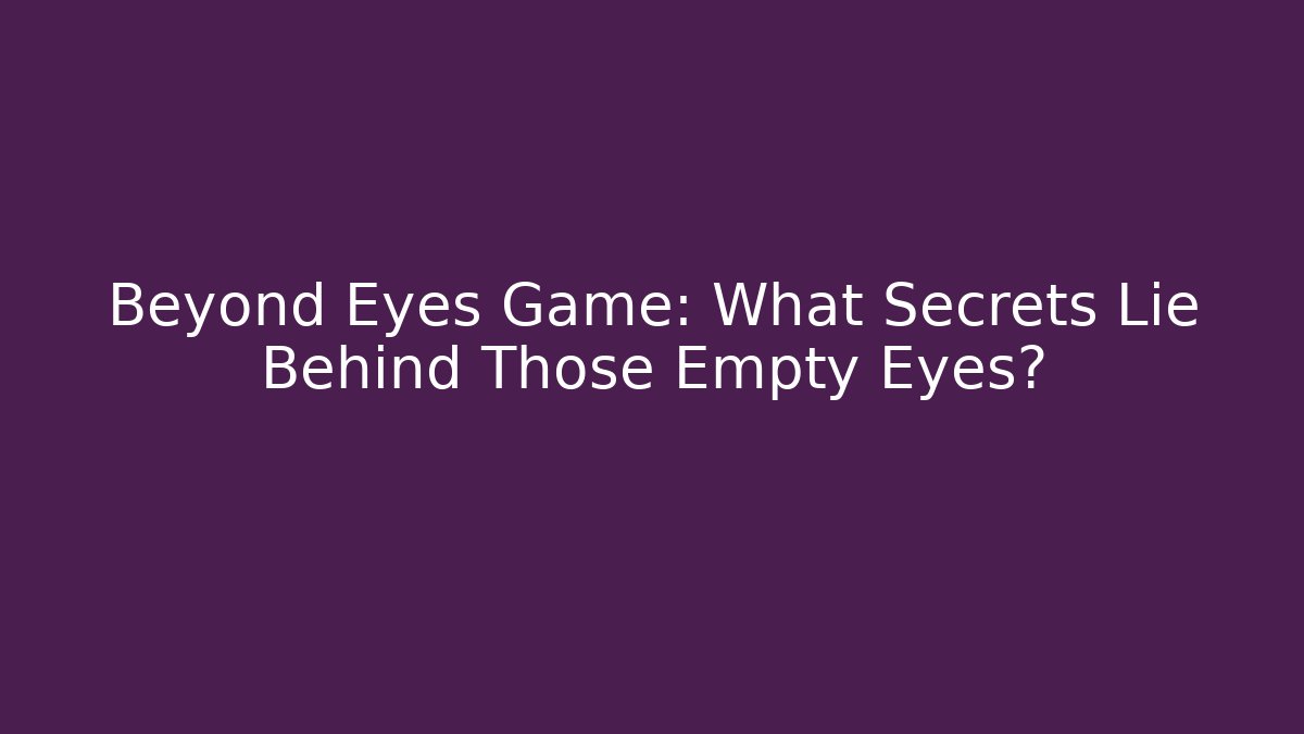 Beyond Eyes Game: What Secrets Lie Behind Those Empty Eyes?