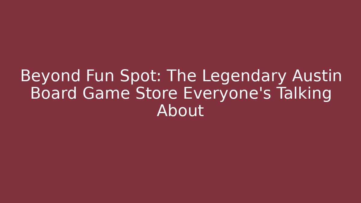 Beyond Fun Spot: The Legendary Austin Board Game Store Everyone's Talking About