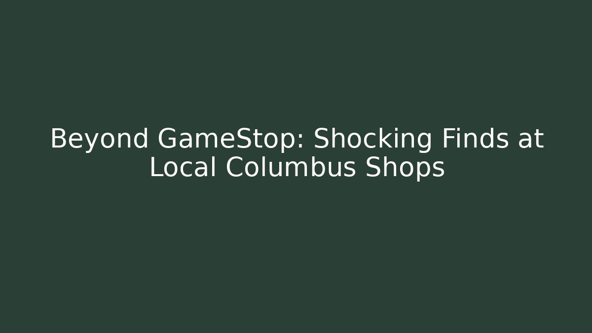 Beyond GameStop: Shocking Finds at Local Columbus Shops