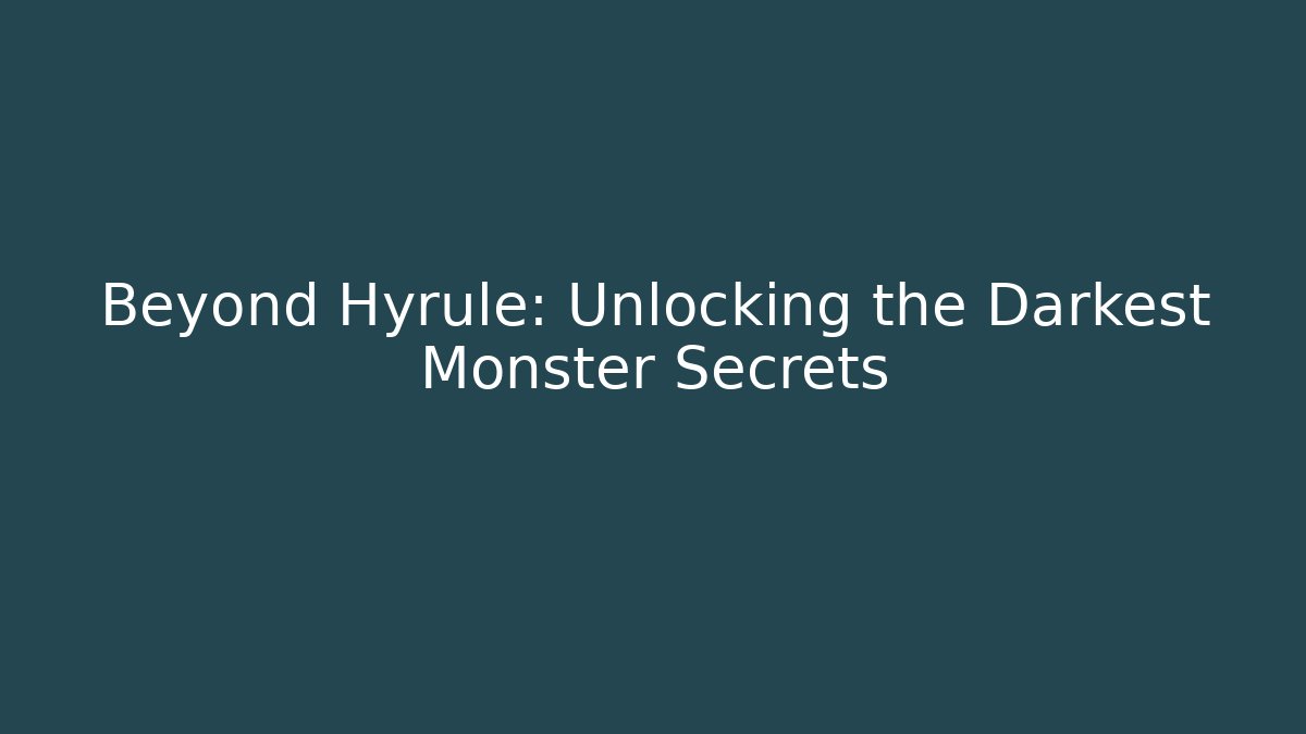Beyond Hyrule: Unlocking the Darkest Monster Secrets