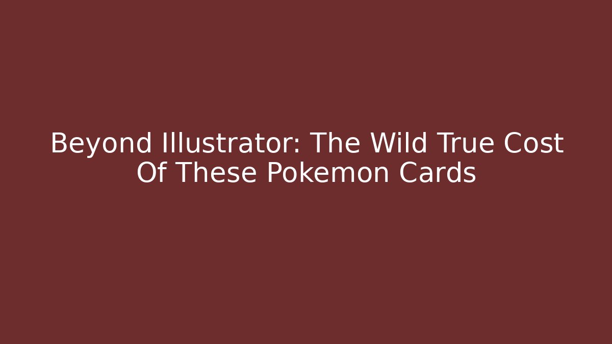 Beyond Illustrator: The Wild True Cost Of These Pokémon Cards