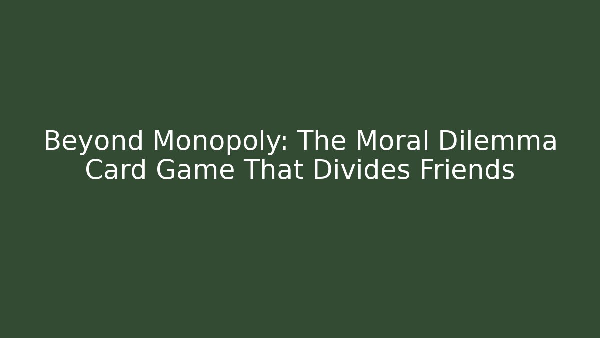 Beyond Monopoly: The Moral Dilemma Card Game That Divides Friends - Critter Realm