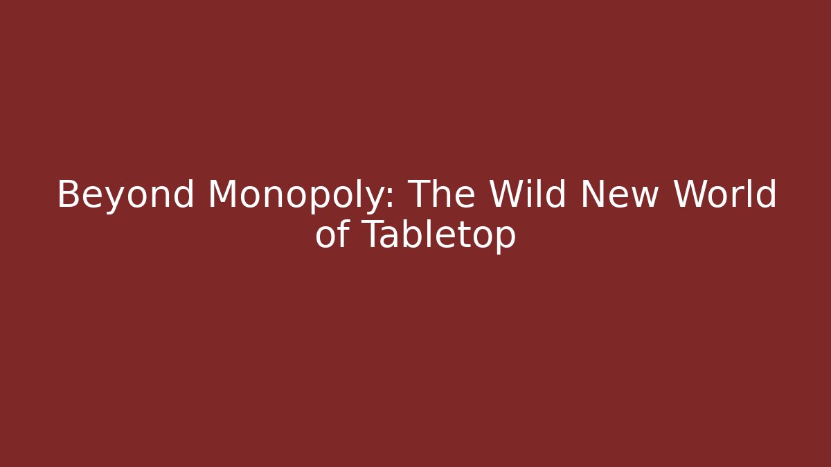 Beyond Monopoly: The Wild New World of Tabletop