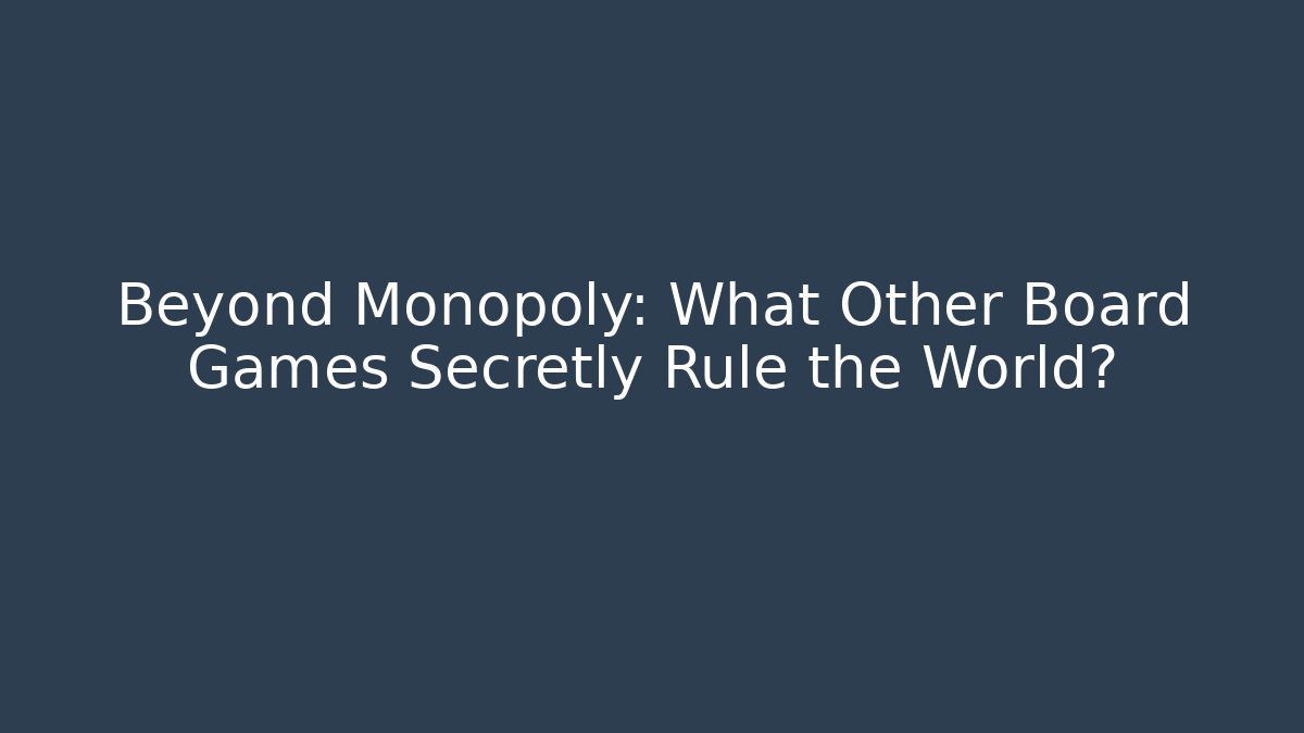 Beyond Monopoly: What Other Board Games Secretly Rule the World?