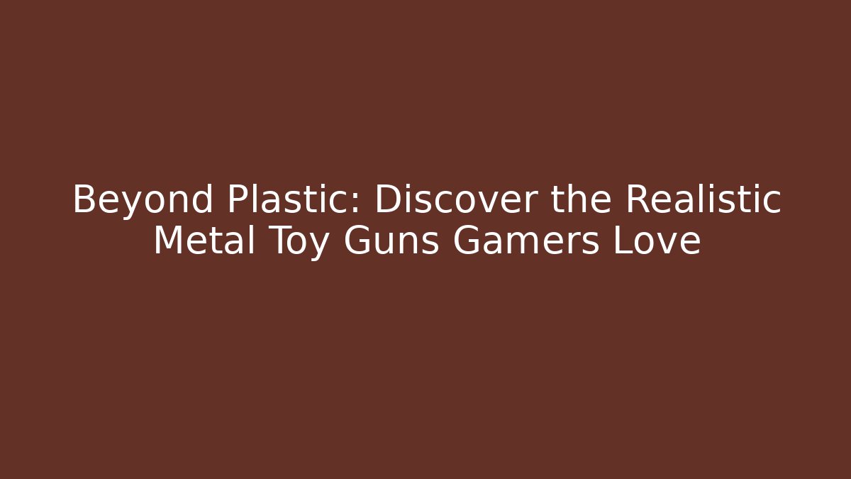 Beyond Plastic: Discover the Realistic Metal Toy Guns Gamers Love