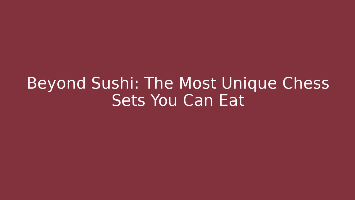 Beyond Sushi: The Most Unique Chess Sets You Can Eat