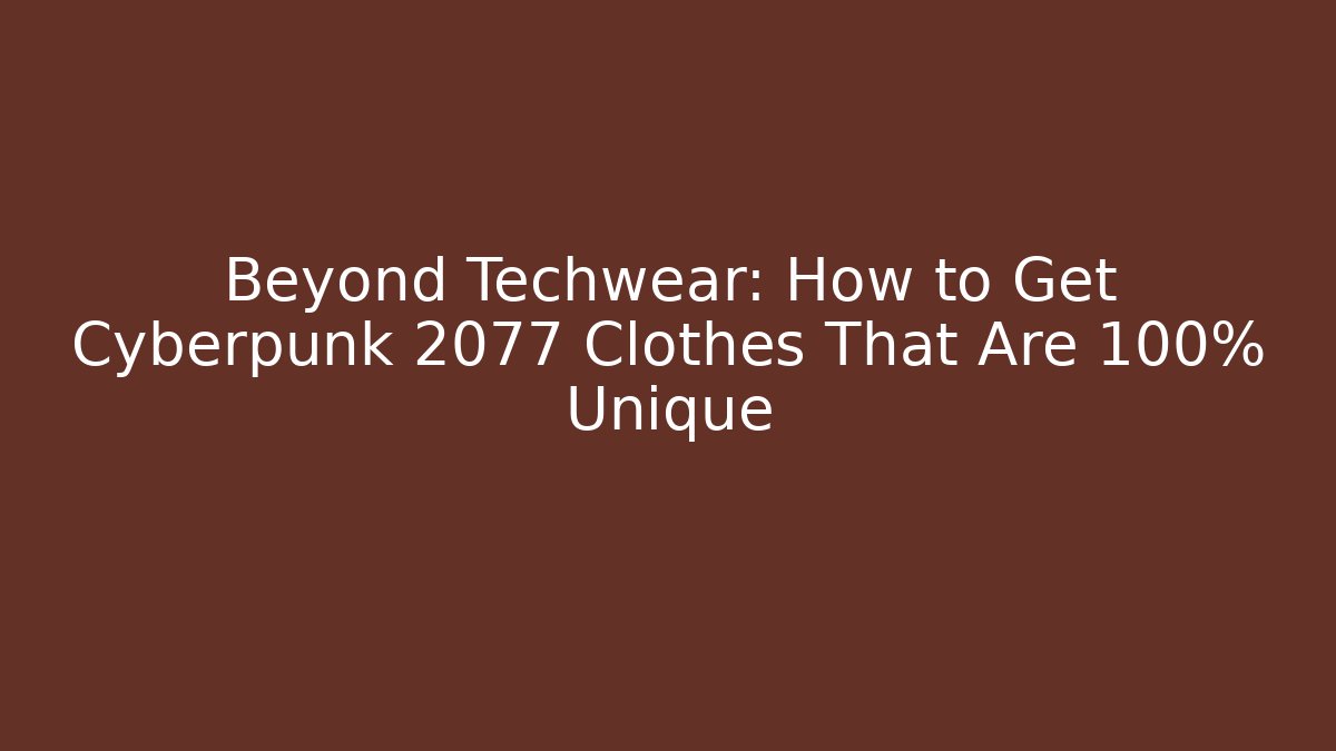 Beyond Techwear: How to Get Cyberpunk 2077 Clothes That Are 100% Unique