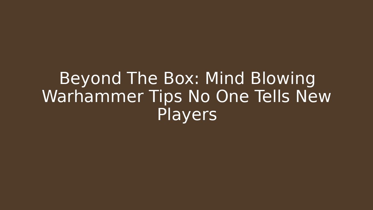 Beyond The Box: Mind Blowing Warhammer Tips No One Tells New Players - Critter Realm