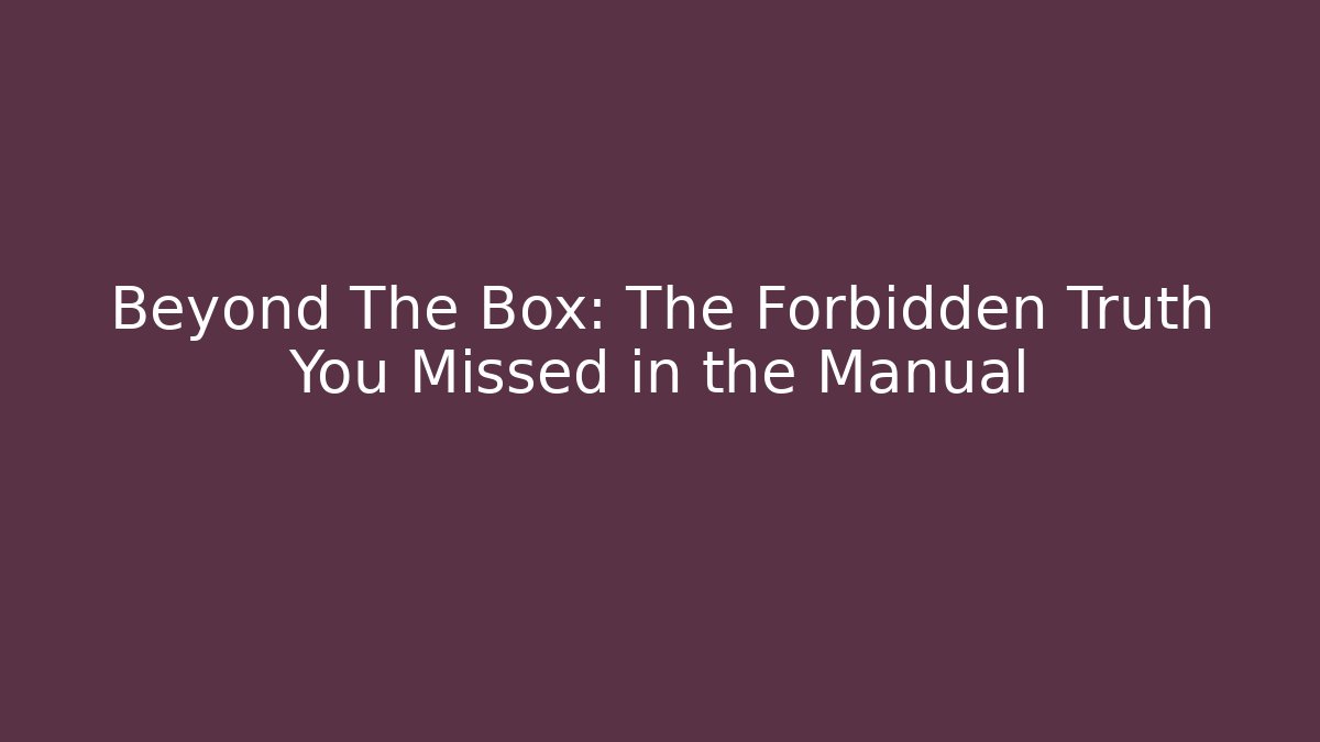 Beyond The Box: The Forbidden Truth You Missed in the Manual