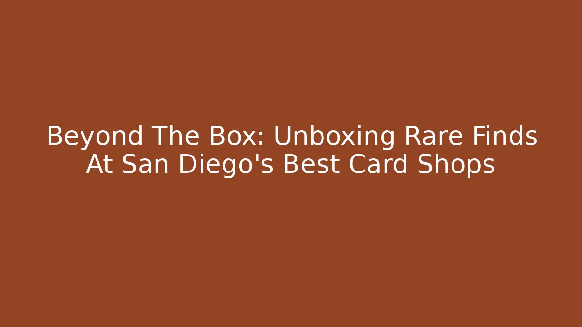 Beyond The Box: Unboxing Rare Finds At San Diego's Best Card Shops