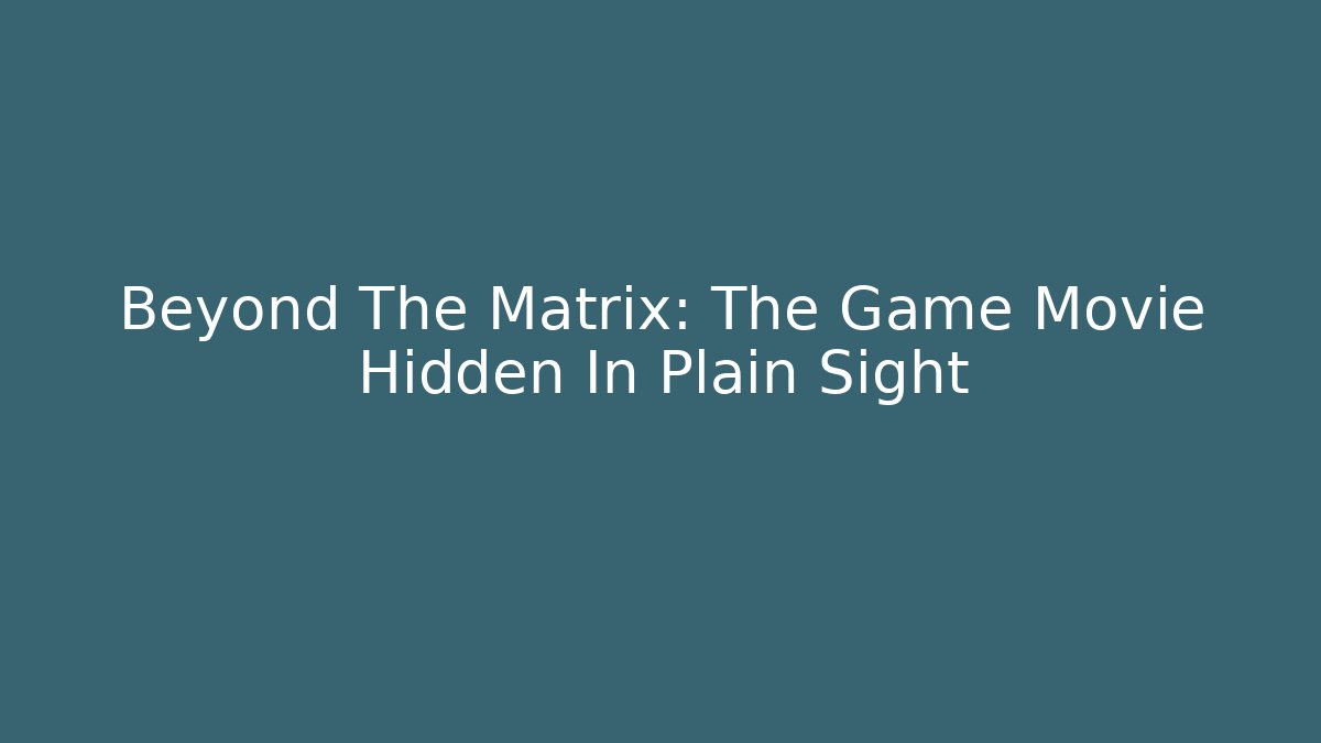 Beyond The Matrix: The Game Movie Hidden In Plain Sight