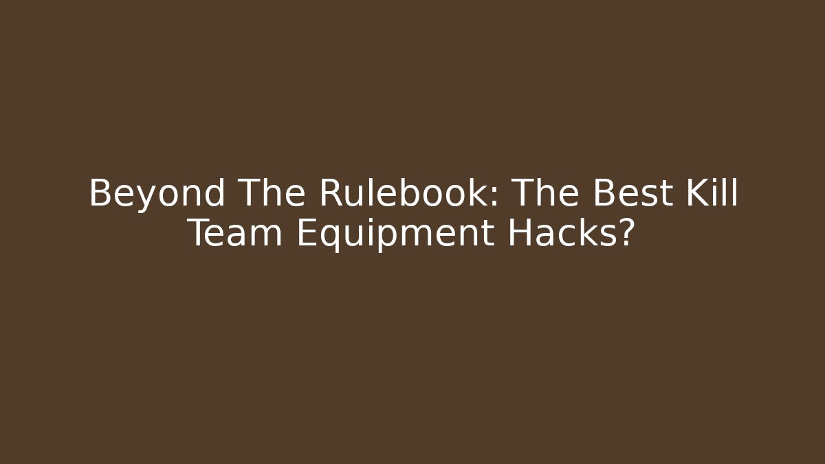 Beyond The Rulebook: The Best Kill Team Equipment Hacks? - Critter Realm