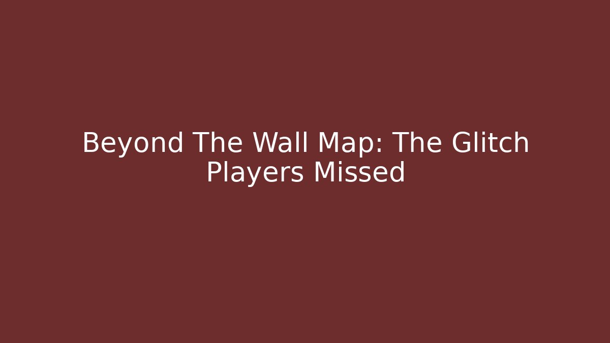 Beyond The Wall Map: The Glitch Players Missed