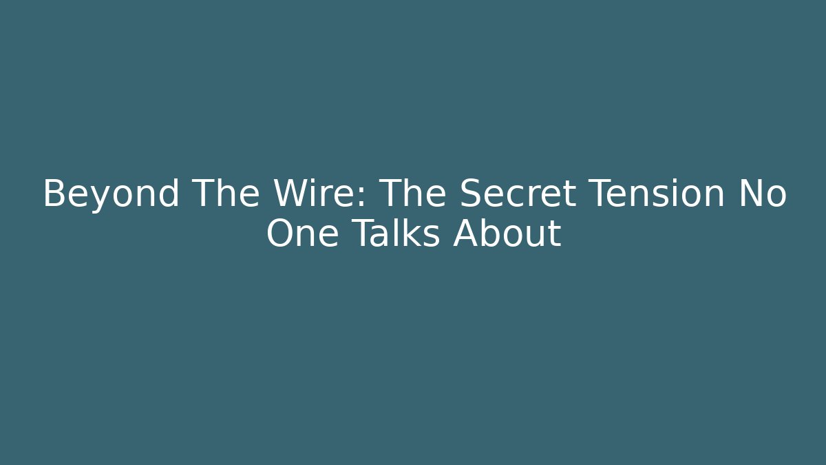 Beyond The Wire: The Secret Tension No One Talks About