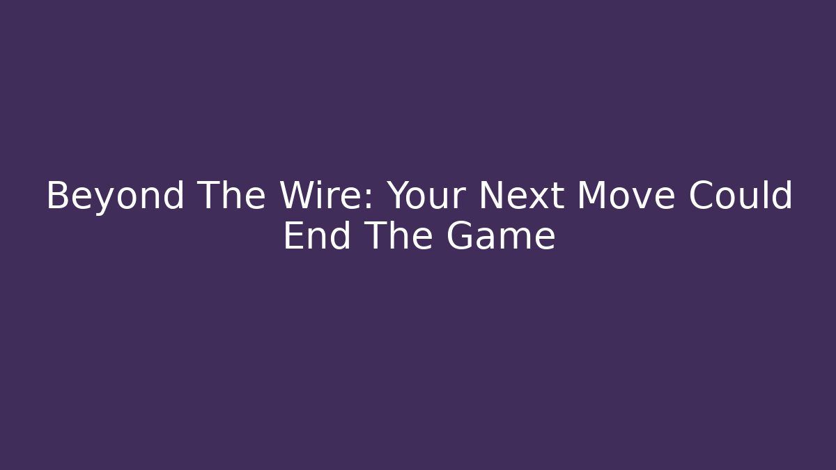 Beyond The Wire: Your Next Move Could End The Game