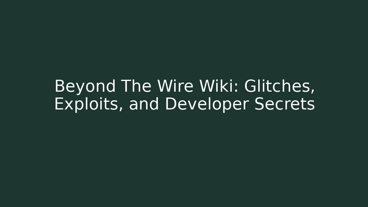 Beyond The Wire Wiki: Glitches, Exploits, and Developer Secrets