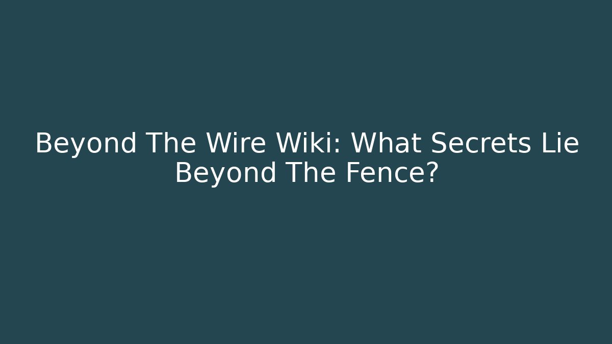 Beyond The Wire Wiki: What Secrets Lie Beyond The Fence? - Critter Realm