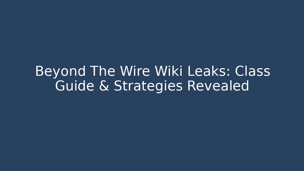 Beyond The Wire Wiki Leaks: Class Guide & Strategies Revealed - Critter Realm