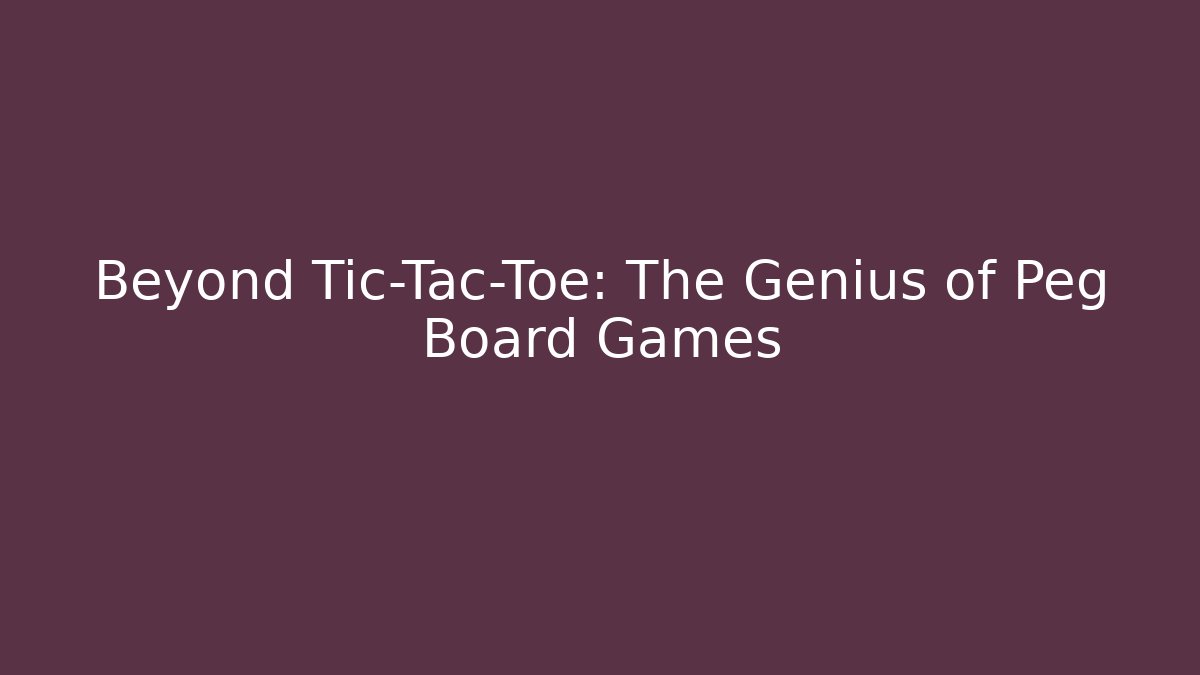 Beyond Tic-Tac-Toe: The Genius of Peg Board Games