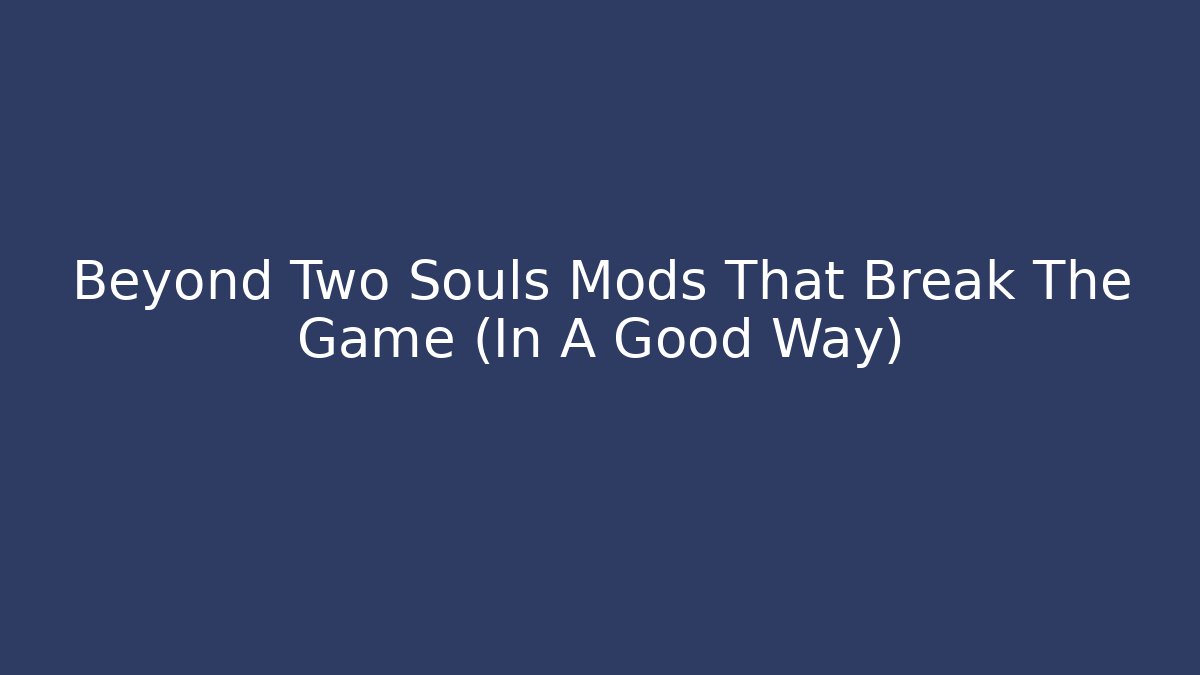 Beyond Two Souls Mods That Break The Game (In A Good Way)