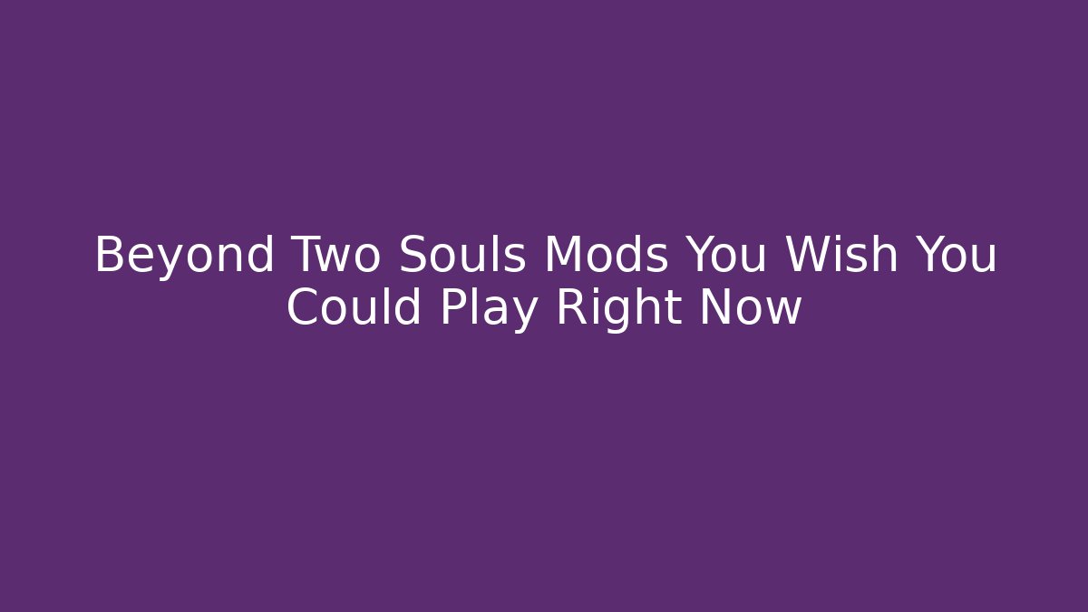 Beyond Two Souls Mods You Wish You Could Play Right Now