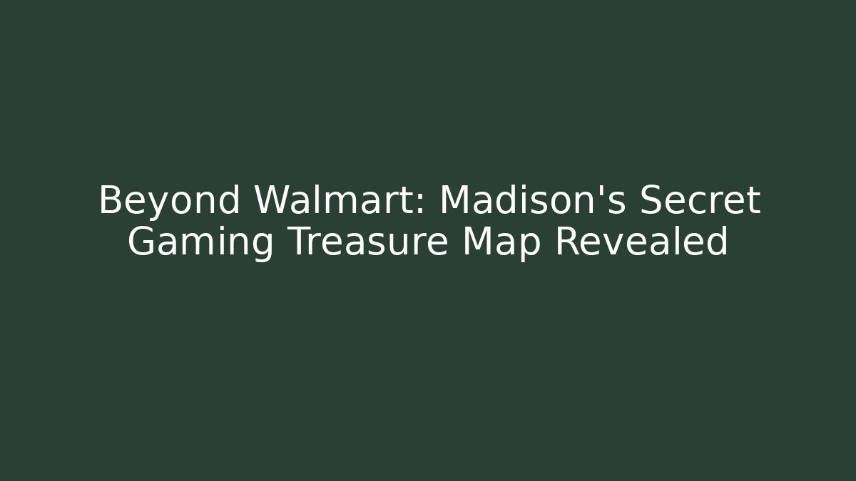 Beyond Walmart: Madison's Secret Gaming Treasure Map Revealed