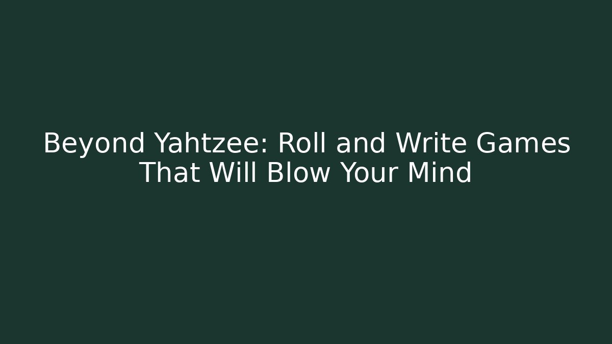 Beyond Yahtzee: Roll and Write Games That Will Blow Your Mind