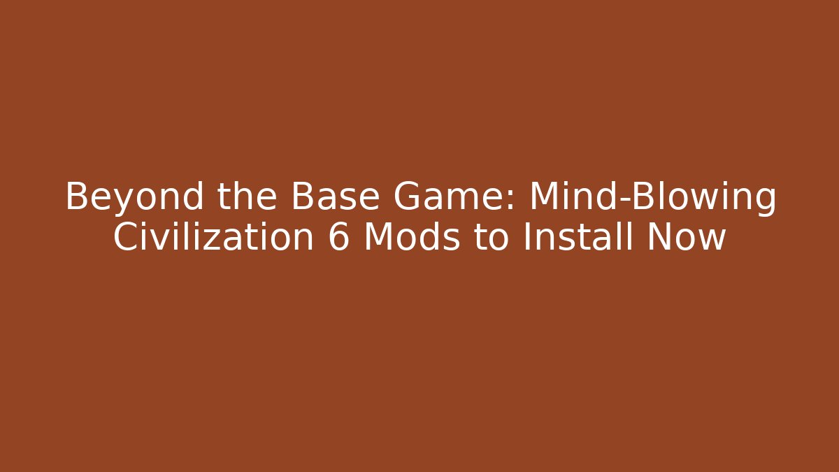 Beyond the Base Game: Mind-Blowing Civilization 6 Mods to Install Now - Critter Realm