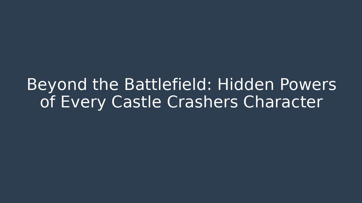 Beyond the Battlefield: Hidden Powers of Every Castle Crashers Character