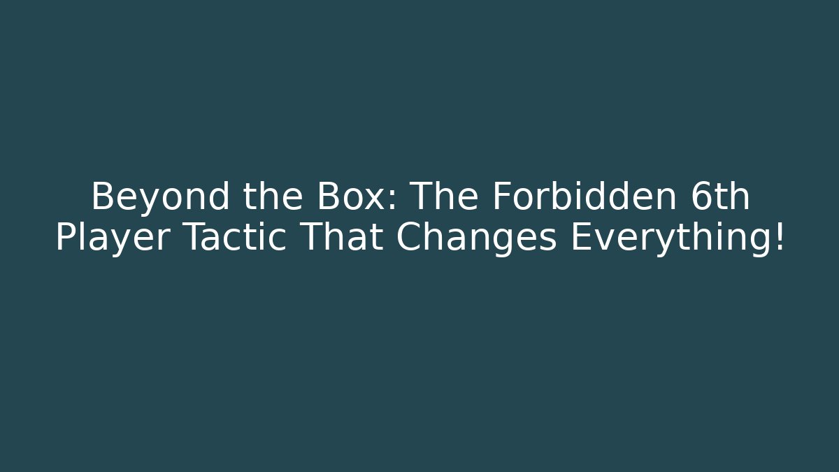 Beyond the Box: The Forbidden 6th Player Tactic That Changes Everything!