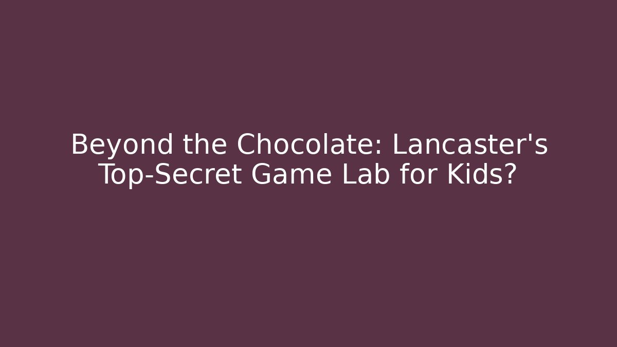 Beyond the Chocolate: Lancaster's Top-Secret Game Lab for Kids?