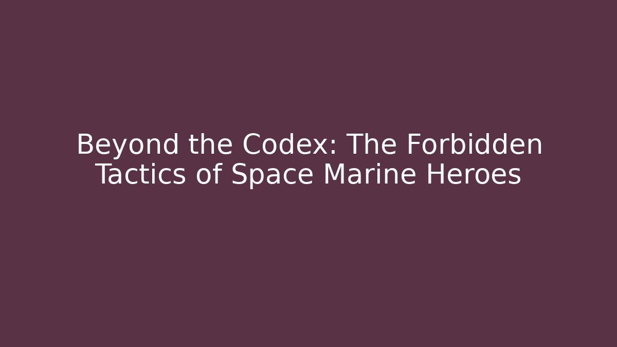 Beyond the Codex: The Forbidden Tactics of Space Marine Heroes